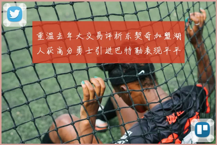 重温去年大交易评析东契奇加盟湖人获高分勇士引进巴特勒表现平平