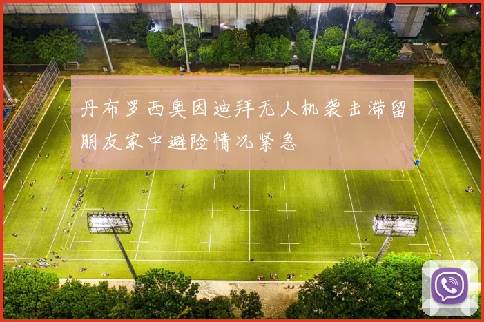 丹布罗西奥因迪拜无人机袭击滞留朋友家中避险情况紧急