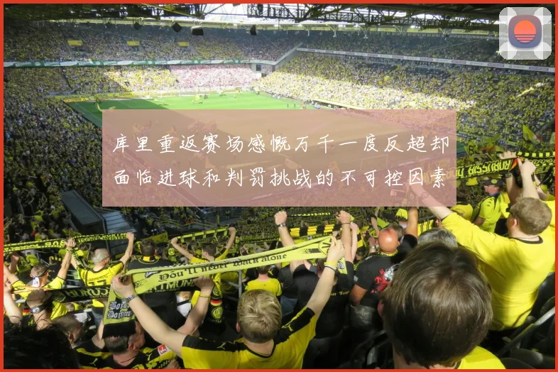 库里重返赛场感慨万千一度反超却面临进球和判罚挑战的不可控因素