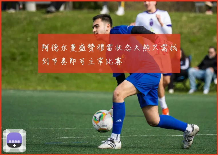 阿德尔曼盛赞穆雷状态火热只需找到节奏即可主宰比赛