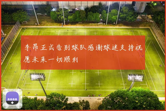 李昂正式告别球队感谢球迷支持祝愿未来一切顺利