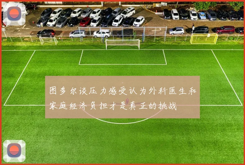图多尔谈压力感受认为外科医生和家庭经济负担才是真正的挑战