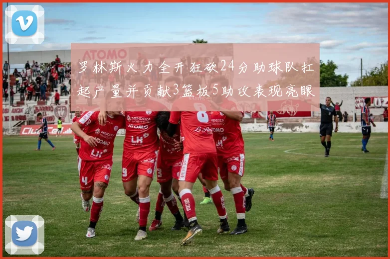 罗林斯火力全开狂砍24分助球队扛起产量并贡献3篮板5助攻表现亮眼