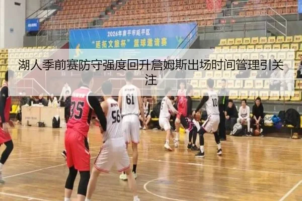 湖人季前赛防守强度回升詹姆斯出场时间管理引关注（LDSPORTS）
